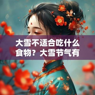 大雪不适合吃什么食物?大雪节气有什么忌讳? 大雪不适合吃什么食物?大雪节气有什么忌讳?