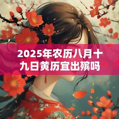 2025年农历八月十九日黄历宜出殡吗？