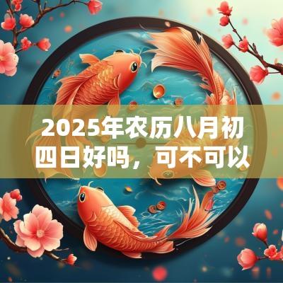 2025年农历八月初四日好吗，可不可以签约？