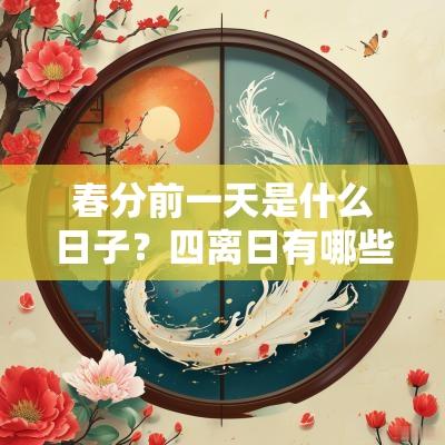 春分前一天是什么日子?四离日有哪些禁忌? 春分前一天是什么日子?四离日有哪些禁忌?