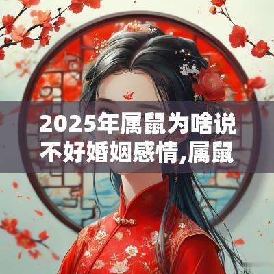 2025年属鼠为啥说不好婚姻感情,属鼠未来三年婚姻