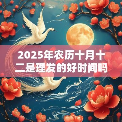 2025年农历十月十二是理发的好时间吗？小孩子理发有什么讲究？