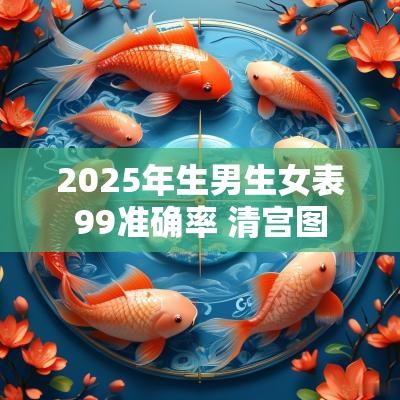2025年生男生女表99准确率 清宫图 2025年生男生女表99准确率 清宫图