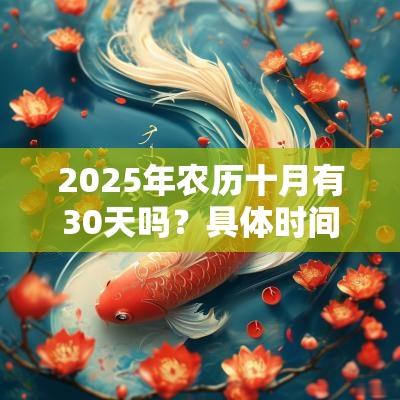 2025年农历十月有30天吗?具体时间是什么时候? 2025年农历十月有30天吗?具体时间是什么时候?