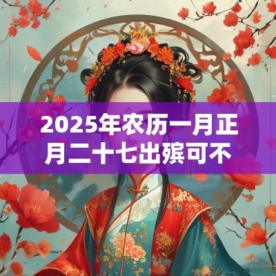 2025年农历一月正月二十七出殡可不可以？卦象如何？