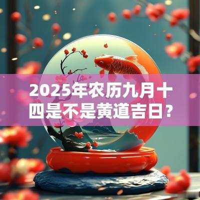 2025年农历九月十四是不是黄道吉日？可以装修动土吗？