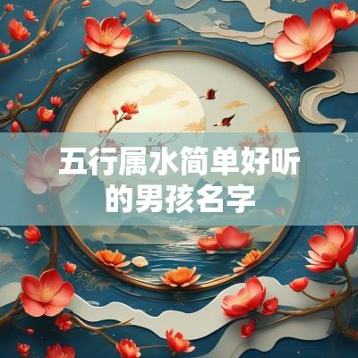 五行属水简单好听的男孩名字