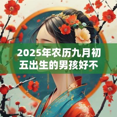 2025年农历九月初五出生的男孩好不好？是富贵命吗？