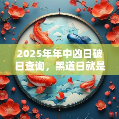 2025年年中凶日破日查询,黑道日就是凶日吗? 2025年年中凶日破日查询,黑道日就是凶日吗?