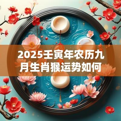 2025壬寅年农历九月生肖猴运势如何？