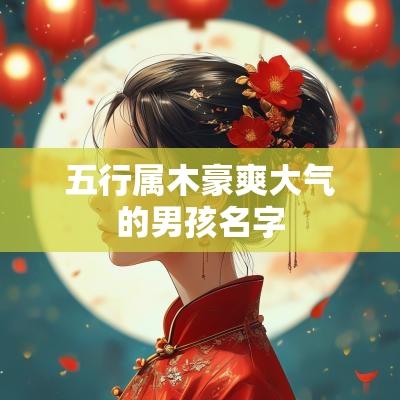 五行属木豪爽大气的男孩名字 五行属木豪爽大气的男孩名字