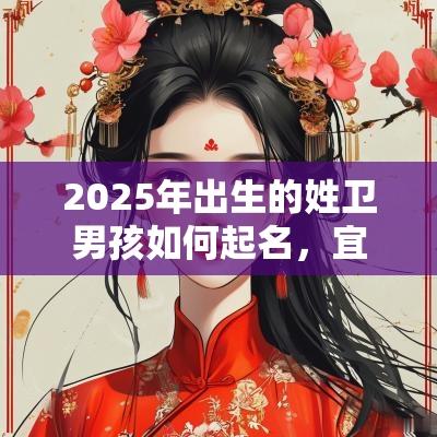 2025年出生的姓卫男孩如何起名,宜用什么字 2025年出生的姓卫男孩如何起名,宜用什么字