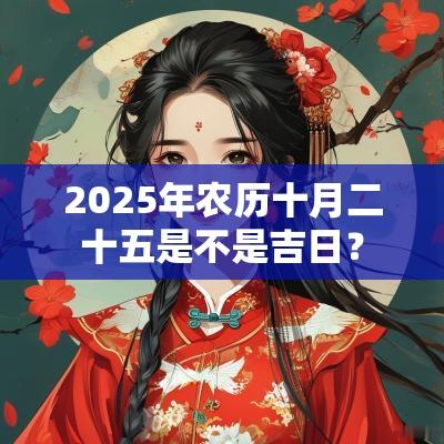2025年农历十月二十五是不是吉日？