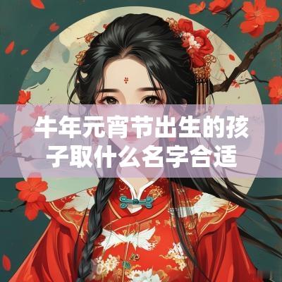 蛇年元宵节出生的孩子取什么名字合适？