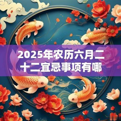 2025年农历六月二十二宜忌事项有哪些？禁忌什么？