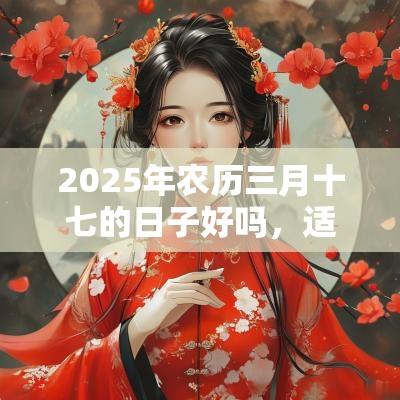 2025年农历三月十七的日子好吗，适合签约吗？