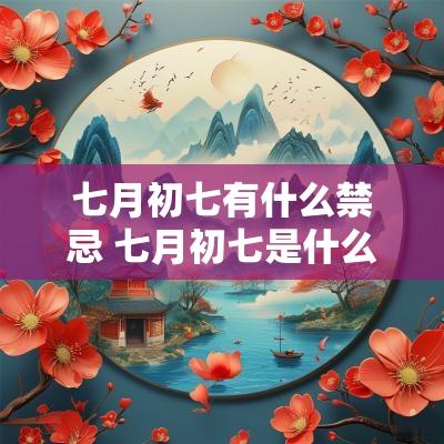 七月初七有什么禁忌 七月初七是什么日子 七月初七有什么禁忌 七月初七是什么日子