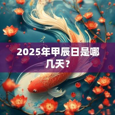2025年甲辰日是哪几天？