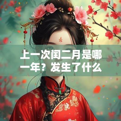 上一次闰二月是哪一年?发生了什么重大事件? 上一次闰二月是哪一年?发生了什么重大事件?