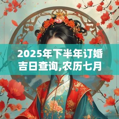 2025年下半年订婚吉日查询,农历七月~十二月订婚吉日