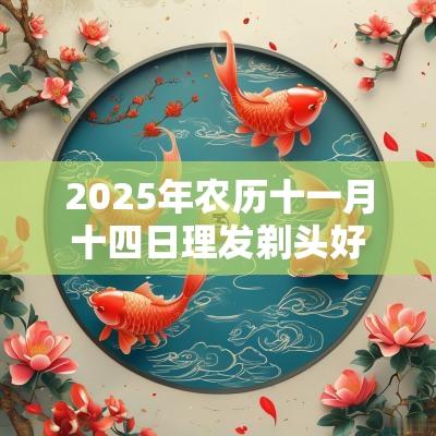 2025年农历十一月十四日理发剃头好吗? 2025年农历十一月十四日理发剃头好吗?