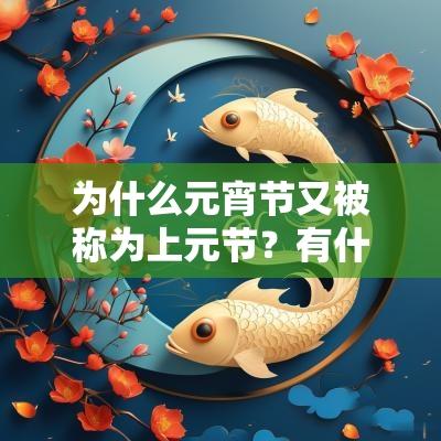 为什么元宵节又被称为上元节?有什么说法? 为什么元宵节又被称为上元节?有什么说法?