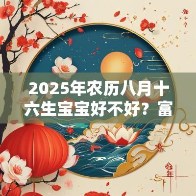 2025年农历八月十六生宝宝好不好？富贵安康吗？