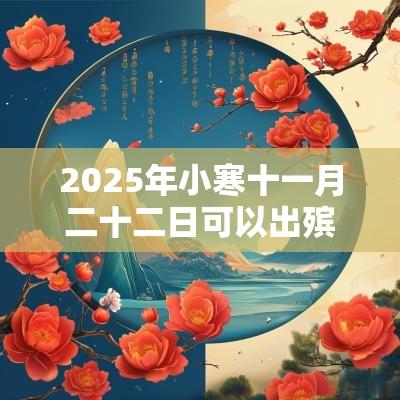2025年小寒十一月二十二日可以出殡行丧吗，黄历怎么样？