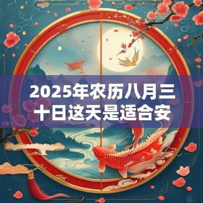 2025年农历八月三十日这天是适合安门的日子吗? 2025年农历八月三十日这天是适合安门的日子吗?