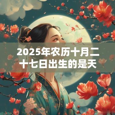 2025年农历十月二十七日出生的是天蝎座宝宝吗