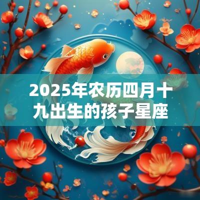 2025年农历四月十九出生的孩子星座解析