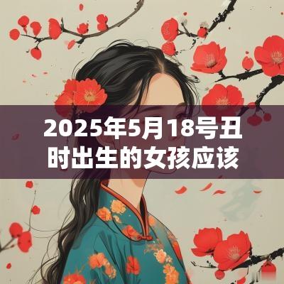 2025年5月18号丑时出生的女孩应该起什么样的名字