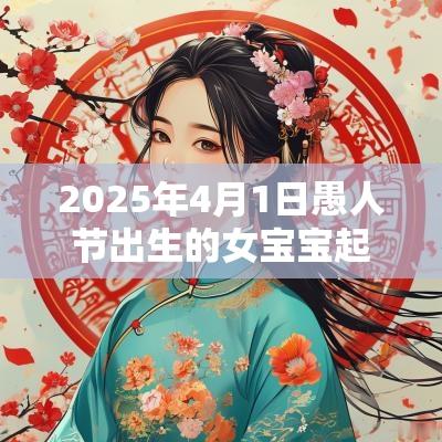 2025年4月1日愚人节出生的女宝宝起名，蛇年女孩名字最佳用字