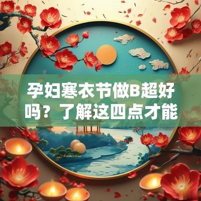 孕妇寒衣节做B超好吗?了解这四点才能保证安全 孕妇寒衣节做B超好吗?了解这四点才能保证安全
