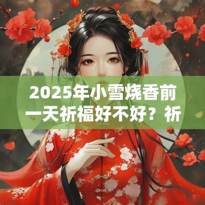 2025年小雪烧香前一天祈福好不好？祈福有什么禁忌？