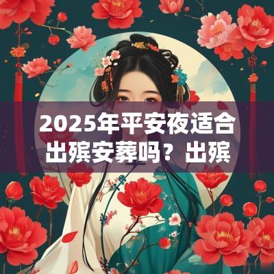 2025年平安夜适合出殡安葬吗?出殡日子怎么选择? 2025年平安夜适合出殡安葬吗?出殡日子怎么选择?