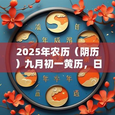 2025年农历(阴历)九月初一黄历,日子好吗? 2025年农历(阴历)九月初一黄历,日子好吗?