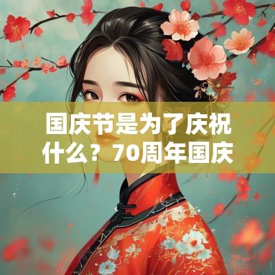 国庆节是为了庆祝什么?70周年国庆节有什么活动? 国庆节是为了庆祝什么?70周年国庆节有什么活动?