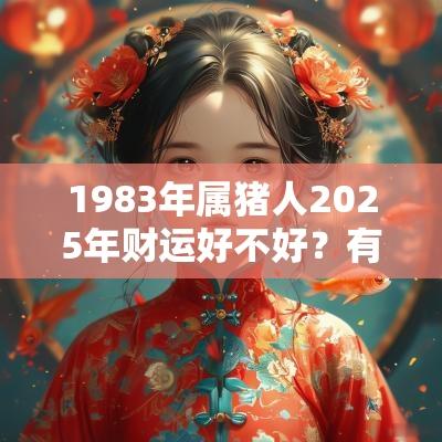 1983年属猪人2025年财运好不好？有什么招财吉祥物？