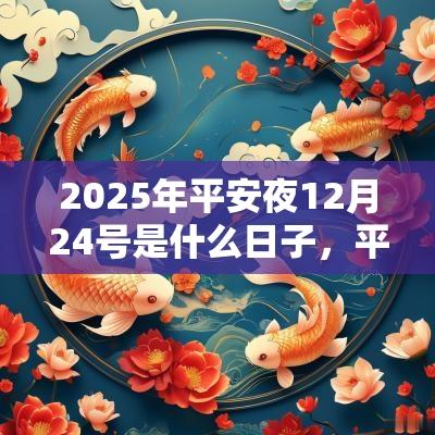 2025年平安夜12月24号是什么日子,平安夜日子好吗? 2025年平安夜12月24号是什么日子,平安夜日子好吗?