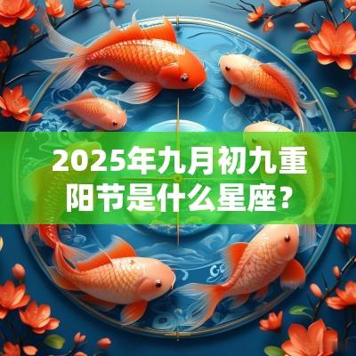 2025年九月初九重阳节是什么星座？