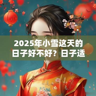 2025年小雪这天的日子好不好？日子适合提车吗？