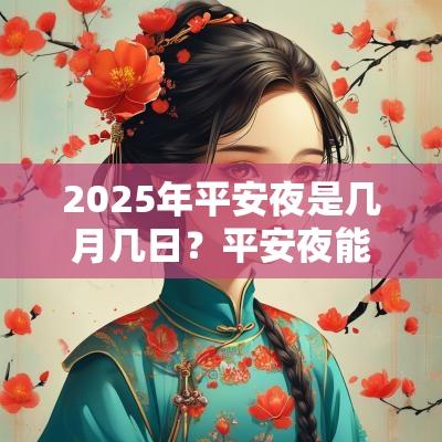 2025年平安夜是几月几日?平安夜能吃苹果吗?平安夜能吃什么? 2025年平安夜是几月几日?平安夜能吃苹果吗?平安夜能吃什么?