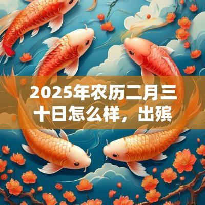 2025年农历二月三十日怎么样,出殡合适吗? 2025年农历二月三十日怎么样,出殡合适吗?
