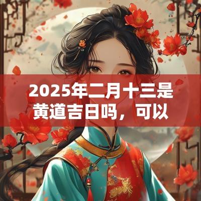 2025年二月十三是黄道吉日吗，可以祈福求财吗？