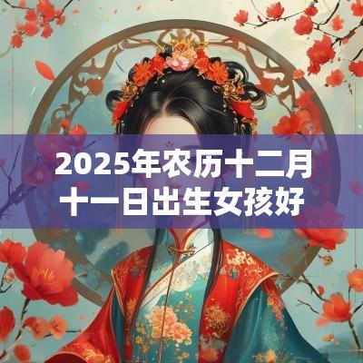 2025年农历十二月十一日出生女孩好吗？
