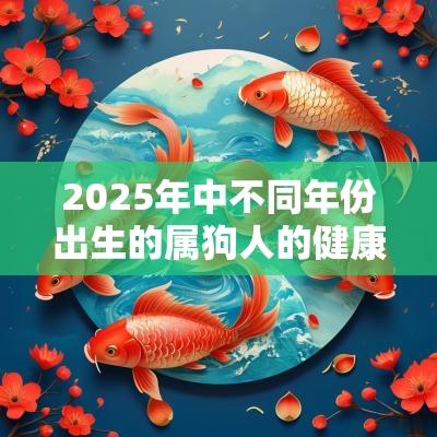 2025年中不同年份出生的属狗人的健康运势分析