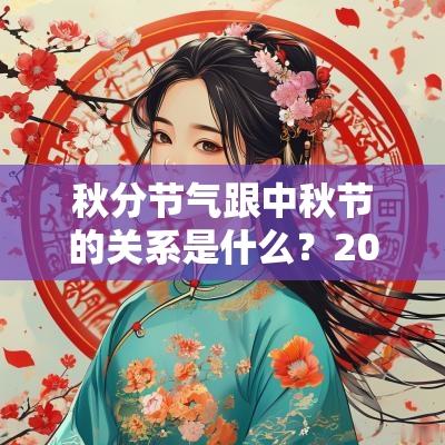 秋分节气跟中秋节的关系是什么?2025年秋分天气如何? 秋分节气跟中秋节的关系是什么?2025年秋分天气如何?