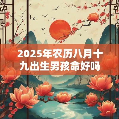 2025年农历八月十九出生男孩命好吗？一生命运如何？