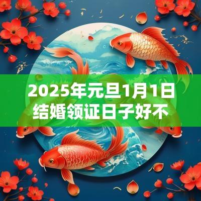 2025年元旦1月1日结婚领证日子好不好元旦嫁娶吉时推荐! 2025年元旦1月1日结婚领证日子好不好元旦嫁娶吉时推荐!
